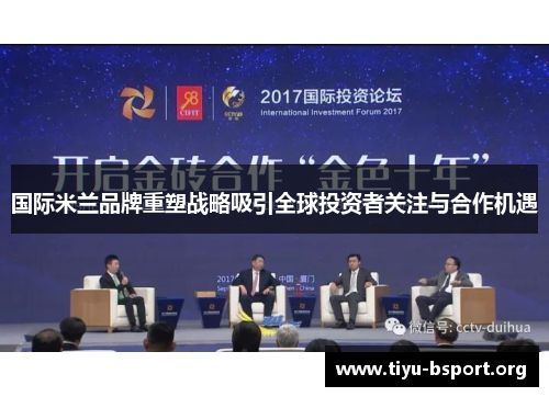 国际米兰品牌重塑战略吸引全球投资者关注与合作机遇