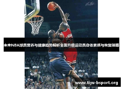 未来NBA球员营养与健康趋势解析全面升级运动员身体素质与恢复策略