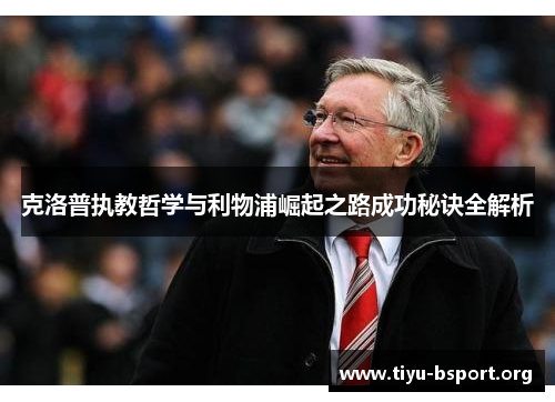 克洛普执教哲学与利物浦崛起之路成功秘诀全解析