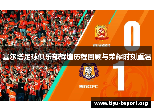 塞尔塔足球俱乐部辉煌历程回顾与荣耀时刻重温