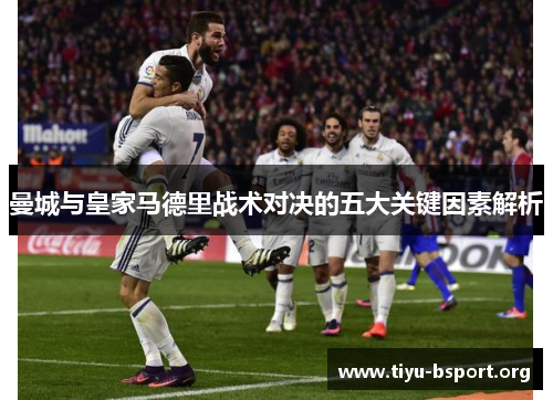 曼城与皇家马德里战术对决的五大关键因素解析