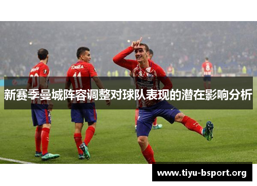 新赛季曼城阵容调整对球队表现的潜在影响分析
