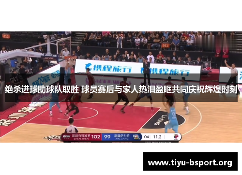 绝杀进球助球队取胜 球员赛后与家人热泪盈眶共同庆祝辉煌时刻