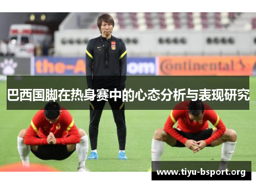 巴西国脚在热身赛中的心态分析与表现研究