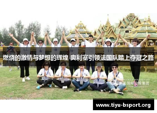 燃烧的激情与梦想的辉煌 奥利塞引领法国队踏上夺冠之路
