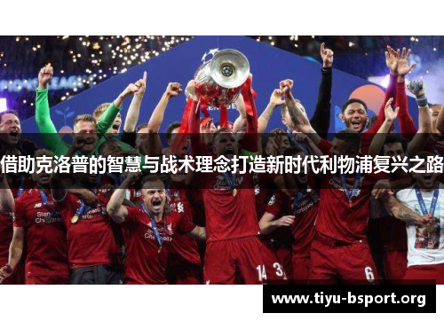 借助克洛普的智慧与战术理念打造新时代利物浦复兴之路