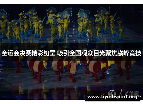 全运会决赛精彩纷呈 吸引全国观众目光聚焦巅峰竞技