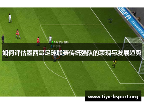 如何评估墨西哥足球联赛传统强队的表现与发展趋势