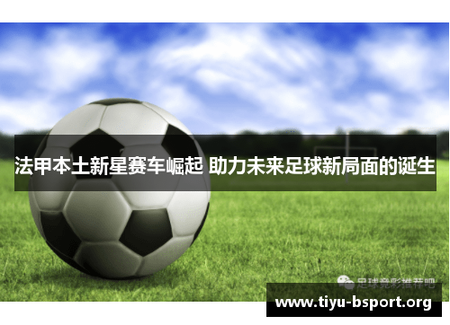 法甲本土新星赛车崛起 助力未来足球新局面的诞生