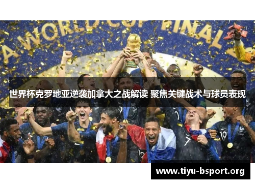 世界杯克罗地亚逆袭加拿大之战解读 聚焦关键战术与球员表现