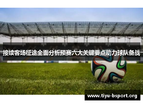 接续客场征途全面分析预赛六大关键要点助力球队备战