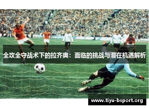全攻全守战术下的拉齐奥：面临的挑战与潜在机遇解析