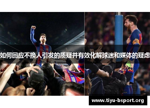 如何回应不换人引发的质疑并有效化解球迷和媒体的疑虑