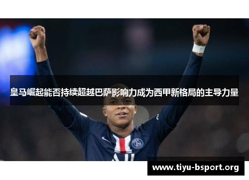 皇马崛起能否持续超越巴萨影响力成为西甲新格局的主导力量