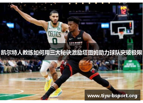 凯尔特人教练如何用三大秘诀激励塔图姆助力球队突破极限