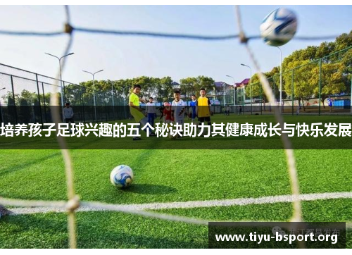 培养孩子足球兴趣的五个秘诀助力其健康成长与快乐发展