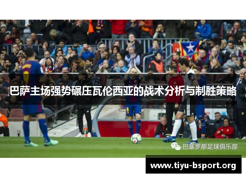 巴萨主场强势碾压瓦伦西亚的战术分析与制胜策略