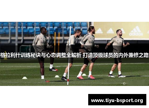 格拉利什训练秘诀与心态调整全解析 打造顶级球员的内外兼修之路
