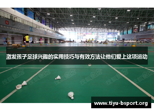 激发孩子足球兴趣的实用技巧与有效方法让他们爱上这项运动