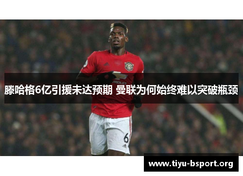 滕哈格6亿引援未达预期 曼联为何始终难以突破瓶颈