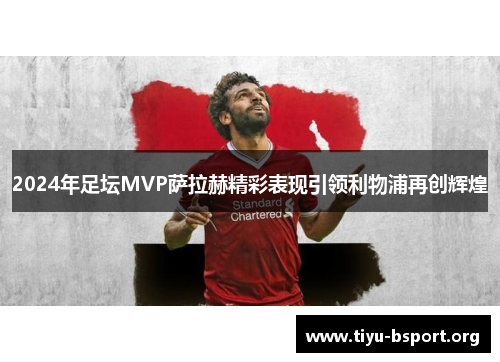 2024年足坛MVP萨拉赫精彩表现引领利物浦再创辉煌