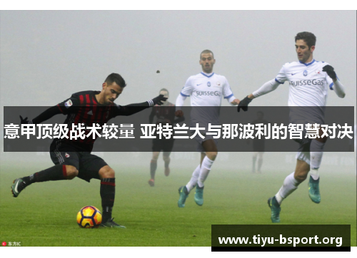 意甲顶级战术较量 亚特兰大与那波利的智慧对决