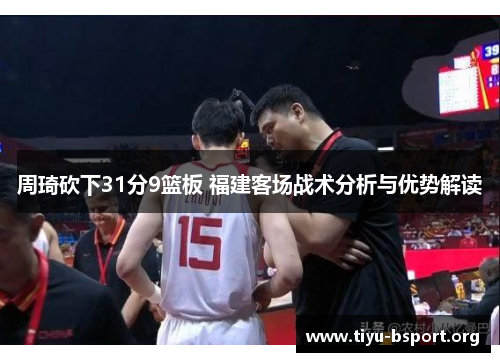 周琦砍下31分9篮板 福建客场战术分析与优势解读