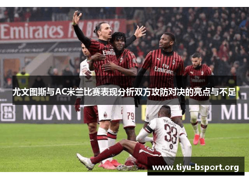 尤文图斯与AC米兰比赛表现分析双方攻防对决的亮点与不足