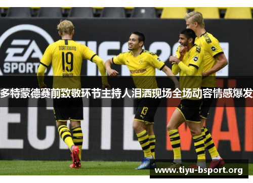 多特蒙德赛前致敬环节主持人泪洒现场全场动容情感爆发