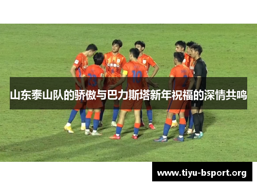 山东泰山队的骄傲与巴力斯塔新年祝福的深情共鸣