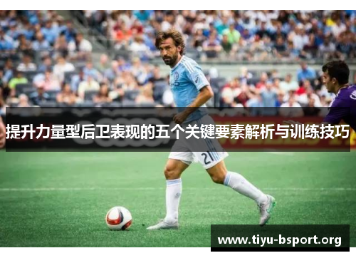 提升力量型后卫表现的五个关键要素解析与训练技巧