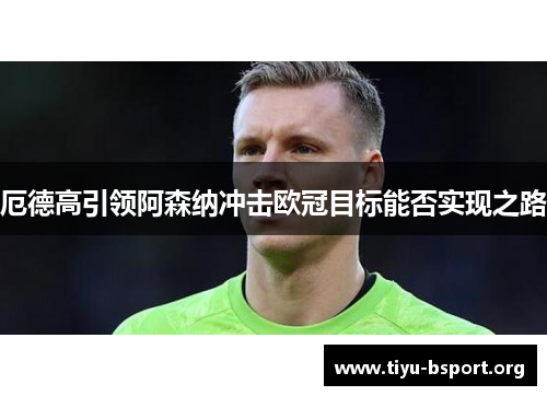 厄德高引领阿森纳冲击欧冠目标能否实现之路