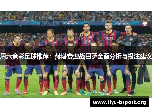周六竞彩足球推荐：赫塔费迎战巴萨全面分析与投注建议