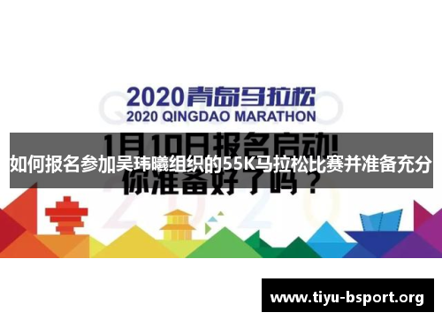 如何报名参加吴玮曦组织的55K马拉松比赛并准备充分