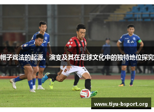 帽子戏法的起源、演变及其在足球文化中的独特地位探究