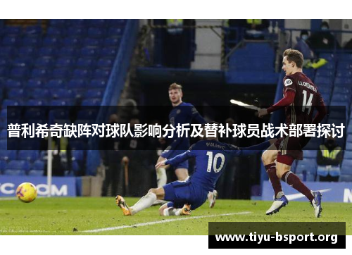 普利希奇缺阵对球队影响分析及替补球员战术部署探讨