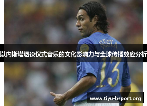 以内斯塔退役仪式音乐的文化影响力与全球传播效应分析