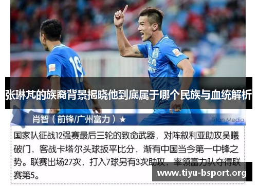 张琳芃的族裔背景揭晓他到底属于哪个民族与血统解析