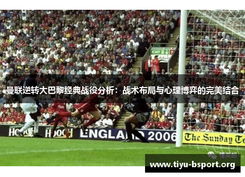 曼联逆转大巴黎经典战役分析：战术布局与心理博弈的完美结合
