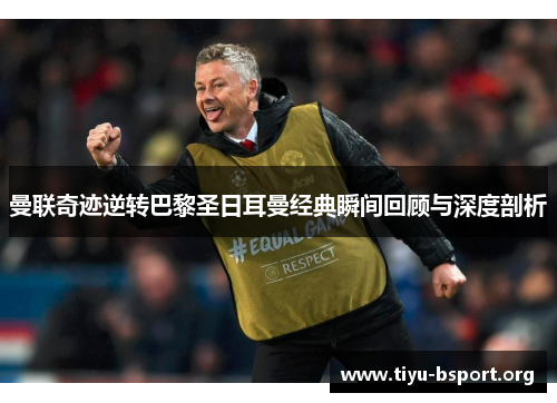 曼联奇迹逆转巴黎圣日耳曼经典瞬间回顾与深度剖析