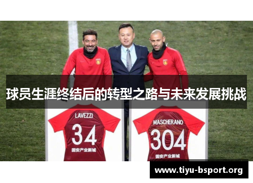 球员生涯终结后的转型之路与未来发展挑战