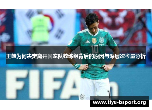 王皓为何决定离开国家队教练组背后的原因与深层次考量分析