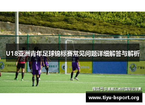U18亚洲青年足球锦标赛常见问题详细解答与解析