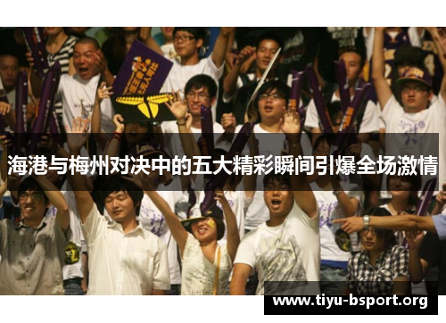 海港与梅州对决中的五大精彩瞬间引爆全场激情