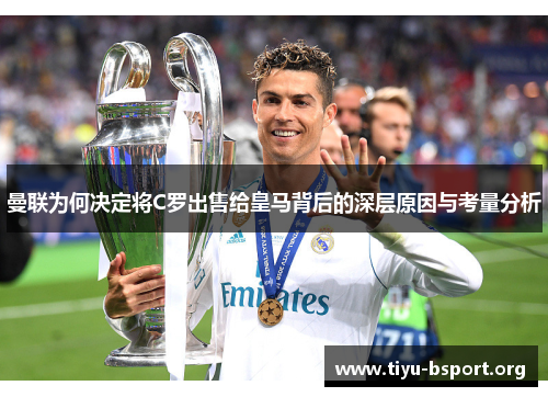曼联为何决定将C罗出售给皇马背后的深层原因与考量分析