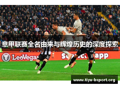意甲联赛全名由来与辉煌历史的深度探索