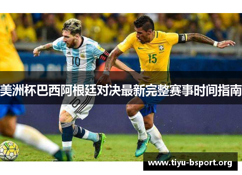美洲杯巴西阿根廷对决最新完整赛事时间指南