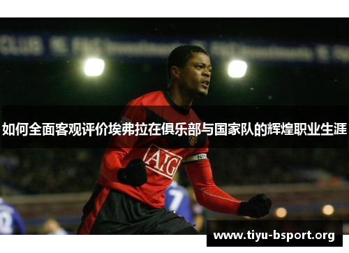 如何全面客观评价埃弗拉在俱乐部与国家队的辉煌职业生涯