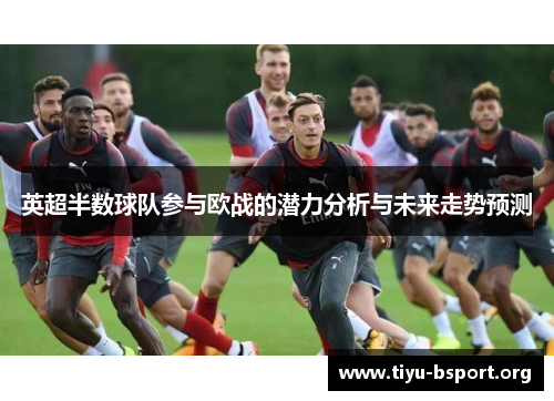 英超半数球队参与欧战的潜力分析与未来走势预测