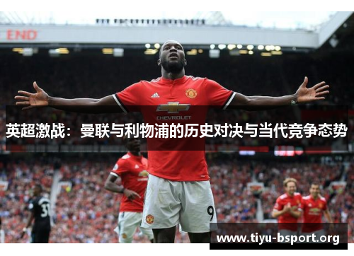英超激战：曼联与利物浦的历史对决与当代竞争态势